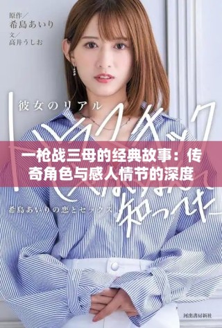一枪战三母的经典故事：传奇角色与感人情节的深度解析