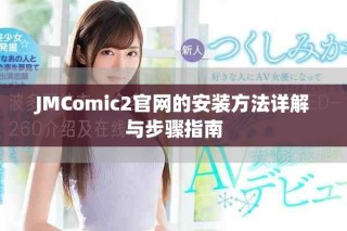 JMComic2官网的安装方法详解与步骤指南