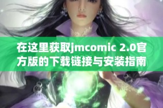 在这里获取jmcomic 2.0官方版的下载链接与安装指南