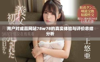用户对成品网站78w78的真实体验与评价总结分析