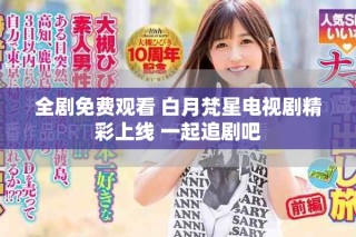全剧免费观看 白月梵星电视剧精彩上线 一起追剧吧