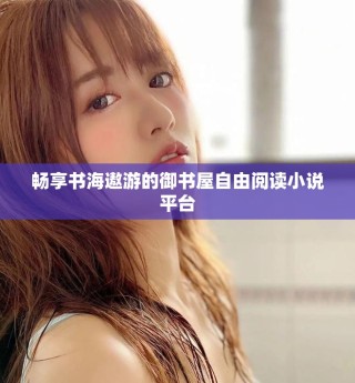 畅享书海遨游的御书屋自由阅读小说平台