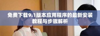 免费下载9.1版本应用程序的最新安装教程与步骤解析