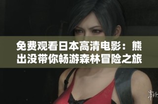免费观看日本高清电影：熊出没带你畅游森林冒险之旅