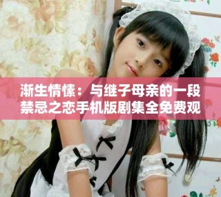 渐生情愫：与继子母亲的一段禁忌之恋手机版剧集全免费观看