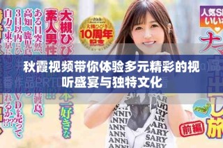 秋霞视频带你体验多元精彩的视听盛宴与独特文化