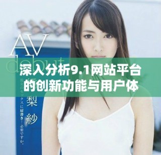 深入分析9.1网站平台的创新功能与用户体验提升策略