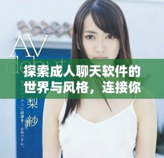 探索成人聊天软件的世界与风格，连接你的真实需求与欲望