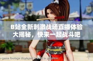 B站全新刺激战场直播体验大揭秘，快来一起战斗吧