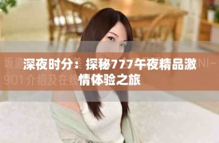 深夜时分：探秘777午夜精品激情体验之旅