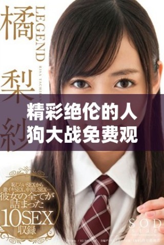 精彩绝伦的人狗大战免费观看完整版就在这里，快来一探究竟！