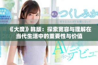 《大度》韩版：探索宽容与理解在当代生活中的重要性与价值