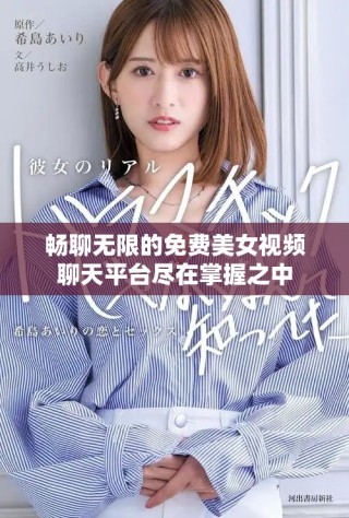 畅聊无限的免费美女视频聊天平台尽在掌握之中