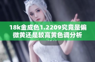 18k金成色1.2209究竟是偏微黄还是较高黄色调分析