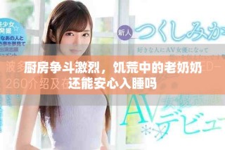 厨房争斗激烈，饥荒中的老奶奶还能安心入睡吗