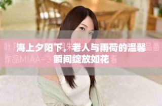 海上夕阳下，老人与雨荷的温馨瞬间绽放如花