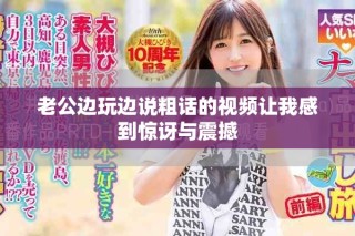 老公边玩边说粗话的视频让我感到惊讶与震撼