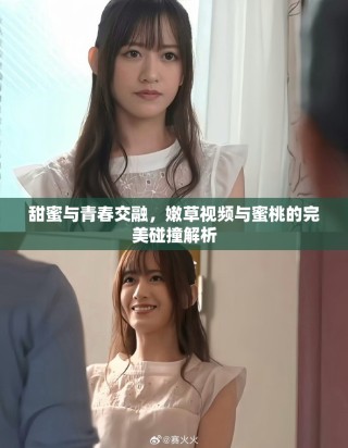 甜蜜与青春交融，嫩草视频与蜜桃的完美碰撞解析