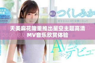 天美麻花隆重推出星空主题高清MV音乐欣赏体验