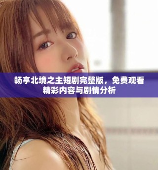 畅享北境之主短剧完整版，免费观看精彩内容与剧情分析
