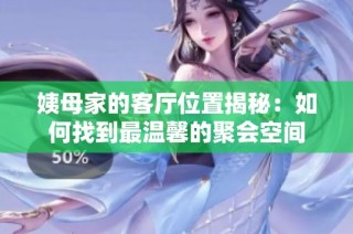 姨母家的客厅位置揭秘：如何找到最温馨的聚会空间