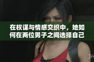 在权谋与情感交织中，她如何在两位男子之间选择自己的命运