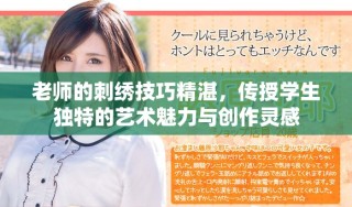 老师的刺绣技巧精湛，传授学生独特的艺术魅力与创作灵感