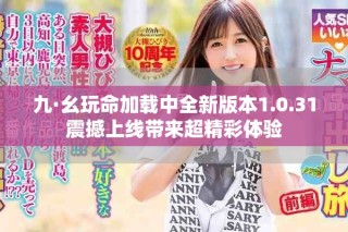 九·幺玩命加载中全新版本1.0.31震撼上线带来超精彩体验