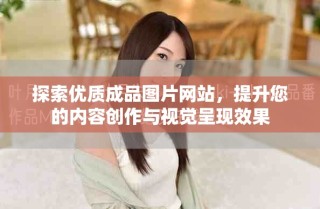 探索优质成品图片网站，提升您的内容创作与视觉呈现效果