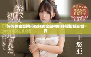 婷婷综合影院带你领略全新视听体验的精彩世界