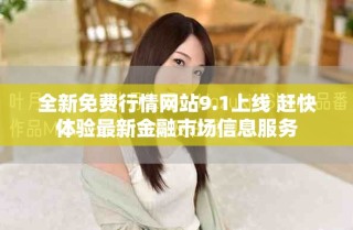 全新免费行情网站9.1上线 赶快体验最新金融市场信息服务