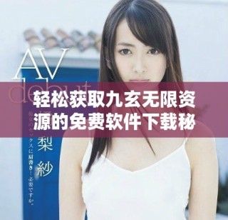 轻松获取九玄无限资源的免费软件下载秘籍