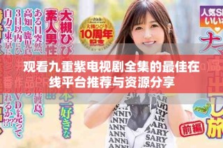 观看九重紫电视剧全集的最佳在线平台推荐与资源分享