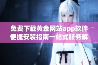 免费下载黄金网站app软件便捷安装指南一站式服务解析