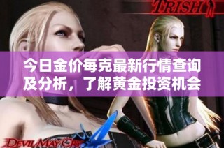 今日金价每克最新行情查询及分析，了解黄金投资机会