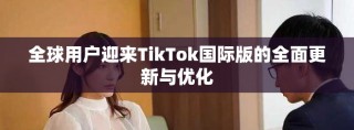 全球用户迎来TikTok国际版的全面更新与优化