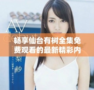 畅享仙台有树全集免费观看的最新精彩内容和剧情解读