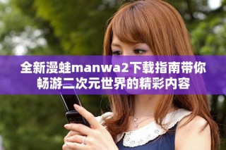 全新漫蛙manwa2下载指南带你畅游二次元世界的精彩内容