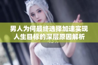 男人为何最终选择加速实现人生目标的深层原因解析