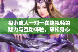探索成人一对一在线视频的魅力与互动体验，放松身心享受乐趣