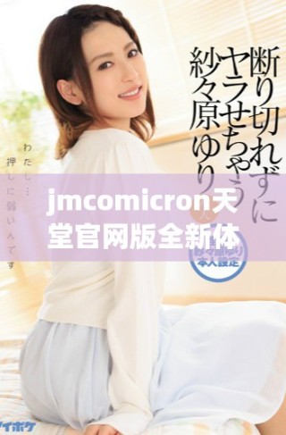 jmcomicron天堂官网版全新体验与最新功能介绍探秘