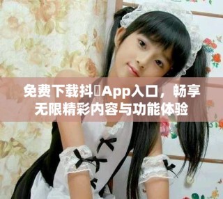 免费下载抖抈App入口，畅享无限精彩内容与功能体验