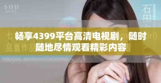 畅享4399平台高清电视剧，随时随地尽情观看精彩内容