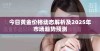 今日黄金价格动态解析及2025年市场趋势预测