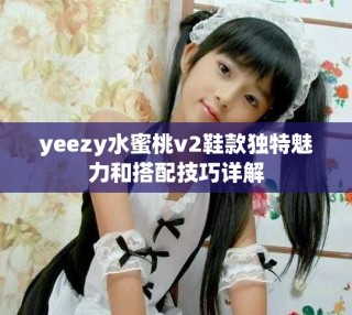 yeezy水蜜桃v2鞋款独特魅力和搭配技巧详解