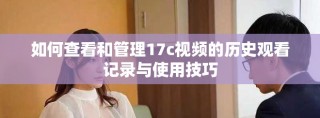 如何查看和管理17c视频的历史观看记录与使用技巧