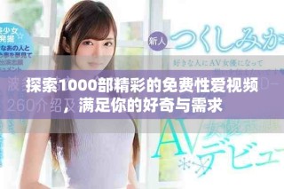 探索1000部精彩的免费性爱视频，满足你的好奇与需求