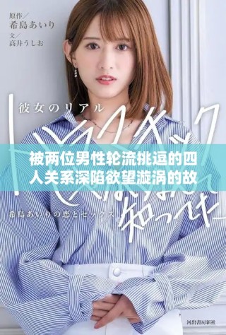 被两位男性轮流挑逗的四人关系深陷欲望漩涡的故事