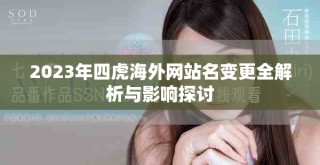 2023年四虎海外网站名变更全解析与影响探讨