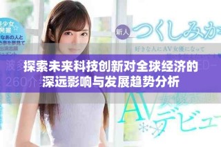 探索未来科技创新对全球经济的深远影响与发展趋势分析